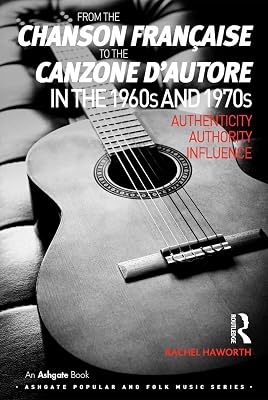 From the chanson française to the canzone d'autore in the 1960s and 1970s: Authenticity, Authority, Influence (Ashgate Popular and Folk Music Series)