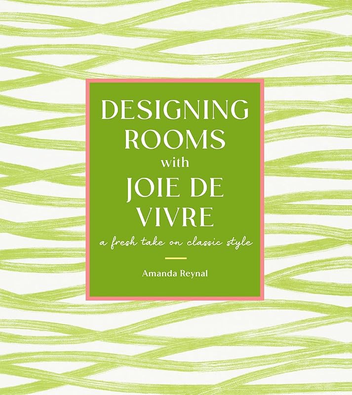 Designing Rooms with Joie de Vivre: A Fresh Take on Classic Style by Amanda Reynal