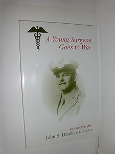 A Young Surgeon Goes to War: An Autobiography by M.D. Dziob, John S.
