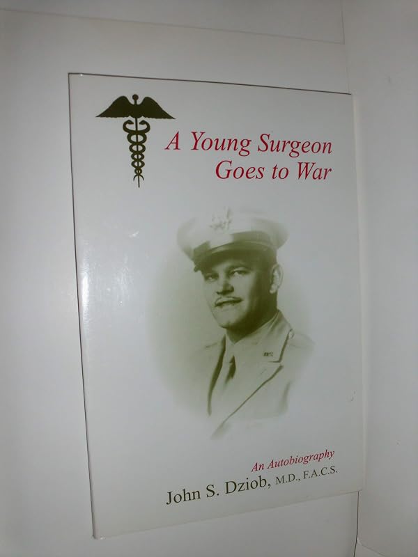 A Young Surgeon Goes to War: An Autobiography by M.D. Dziob, John S.