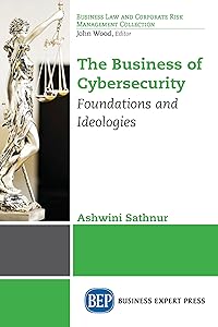 The Business of Cybersecurity: Foundations and Ideologies (Business Law and Corporate Risk Management Collection) by Ashwini Sathnur