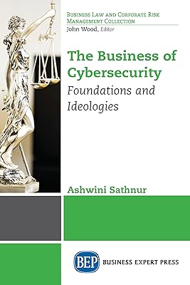 The Business of Cybersecurity: Foundations and Ideologies (Business Law and Corporate Risk Management Collection)