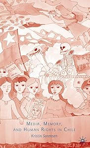 Media, Memory, and Human Rights in Chile by K. Sorensen