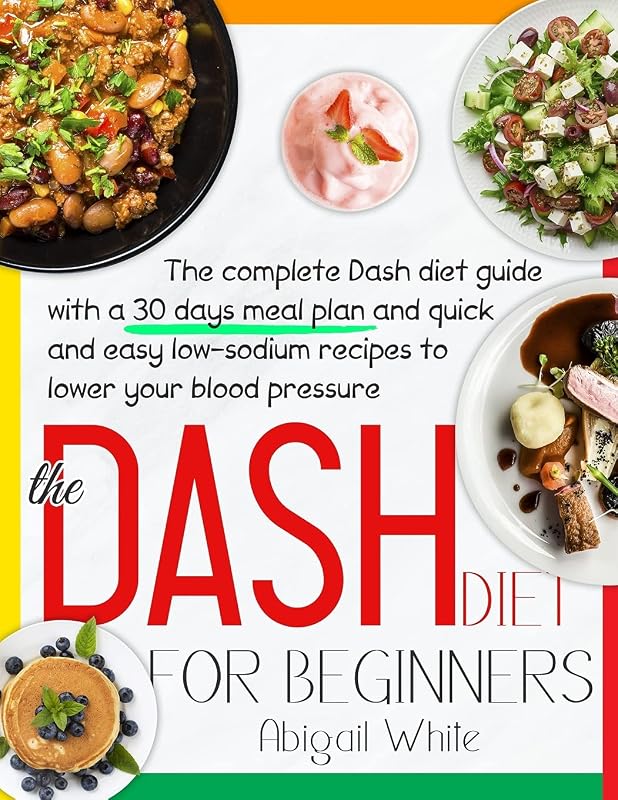 The Dash Diet For Beginners: Your Favourite 30-Day Meal Plan With 500 Quick And Easy Recipes With Low Sodium To Naturally Lower Your Blood Pressure And Enjoy More Of The Things You Love by Abigail White