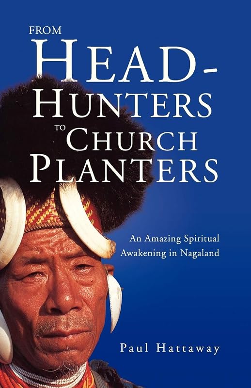 From Head-Hunters to Church Planters: An Amazing Spiritual Awakening in Nagaland by Paul Hattaway