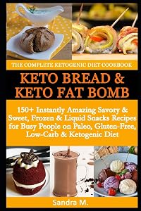 THE COMPLETE KETOGENIC DIET COOKBOOK- KETO BREAD & KETO FAT BOMBS: 150+ Instantly Amazing Savory &Sweet, Frozen & Liquid Snacks Recipes for Busy People on Paleo, Gluten-Free,Low-Carb & Ketogenic Diet by SANDRA M.