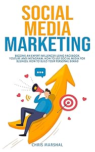 SOCIAL MEDIA MARKETING: BECOME AN EXPERT INFLUENCER USING FACEBOOK, YOUTUBE AND INSTAGRAM; HOW TO USE SOCIAL MEDIA FOR BUSINESS; HOW TO BUILD YOUR PERSONAL BRAND by CHRIS MARSHAL