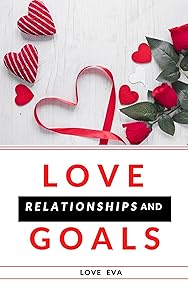 LOVE RELATIONSHIPS AND GOALS: SECRETS TO UNENDING LOVE by Love Eva