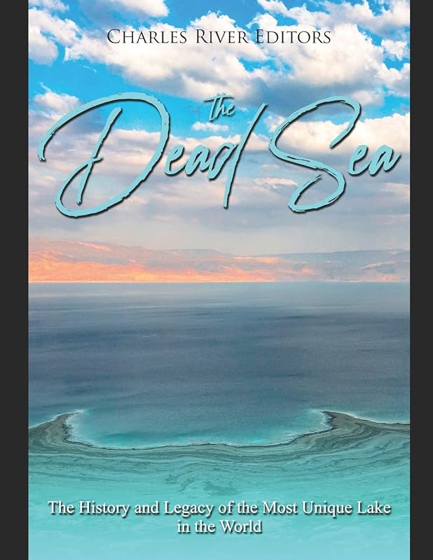 The Dead Sea: The History and Legacy of the Most Unique Lake in the World by Charles River Editors