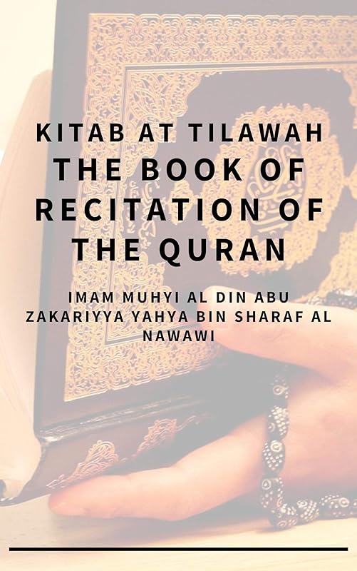 Kitab At Tilawah - The Book of Recitation of the Qur’an by Imam Muhyi al-Din Abu Zakariyya Yahya bin Sharaf al-Nawawi