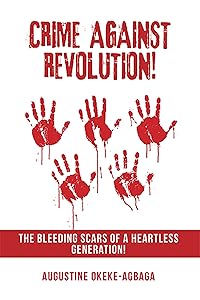 Crime Against Revolution!: The Bleeding Scars of a Heartless Generation! by Augustine Okeke-Agbaga