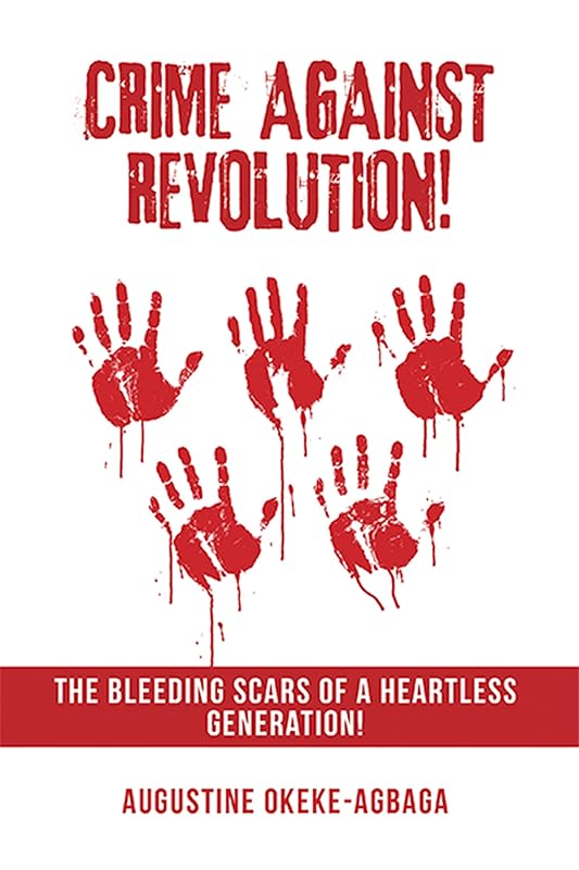 Crime Against Revolution!: The Bleeding Scars of a Heartless Generation! by Augustine Okeke-Agbaga