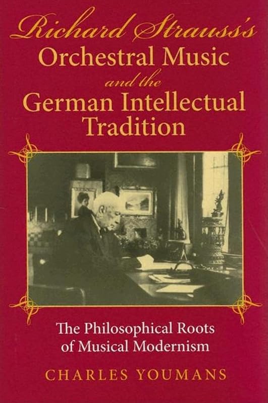 Richard Strauss's Orchestral Music and the German Intellectual Tradition: The Philosophical Roots of Musical Modernism by Charles Youmans
