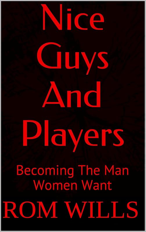 Nice Guys And Players: Becoming The Man Women Want by Rom Wills