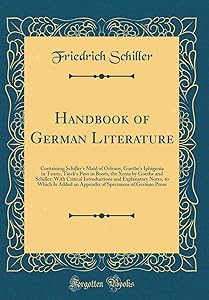 Handbook of German Literature: Containing Schiller's Maid of Orleans, Goethe's Iphigenia in Tauris, Tieck's Puss in Boots, the Xenia by Goethe and ... Which Is Added an Appendix of Specimens of G by Friedrich Schiller