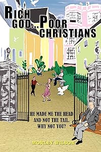 RICH GOD...POOR CHRISTIANS: HE MADE ME THE HEAD AND NOT THE TAIL. WHY NOT YOU? by Morley Wilson