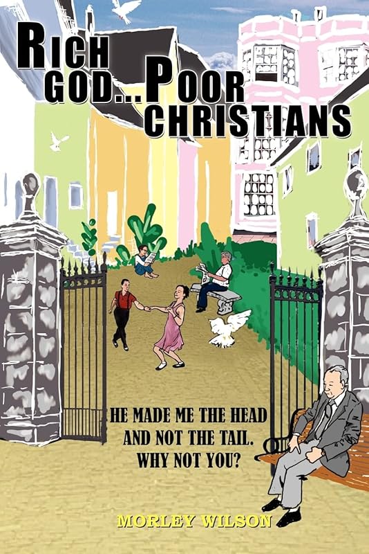 RICH GOD...POOR CHRISTIANS: HE MADE ME THE HEAD AND NOT THE TAIL. WHY NOT YOU? by Morley Wilson