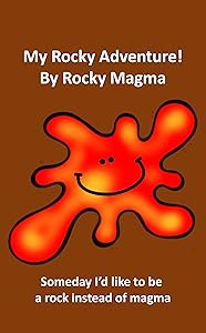 My Rocky Adventure by Rocky Magma: Someday I’d like to be a rock instead of magma (Science Book 18)