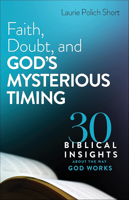 Faith, Doubt, and God's Mysterious Timing: 30 Biblical Insights about the Way God Works by Laura Polich Short