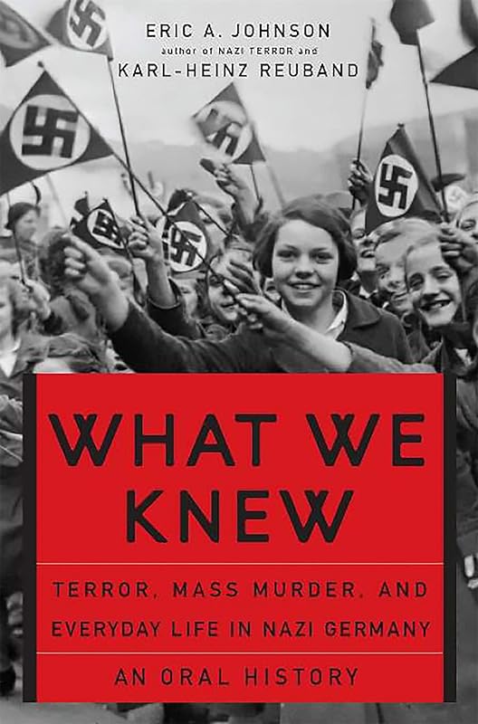 What We Knew: Terror, Mass Murder, and Everyday Life in Nazi Germany by Eric A Johnson