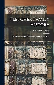 Fletcher Family History: The Descendants Of Robert Fletcher Of Concord, Mass by Edward H (Edward Hatch) B Fletcher