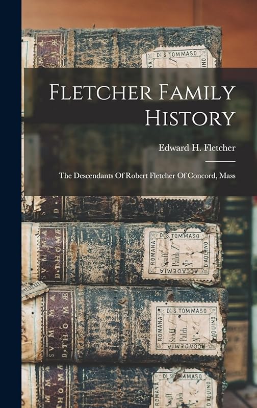 Fletcher Family History: The Descendants Of Robert Fletcher Of Concord, Mass by Edward H (Edward Hatch) B Fletcher