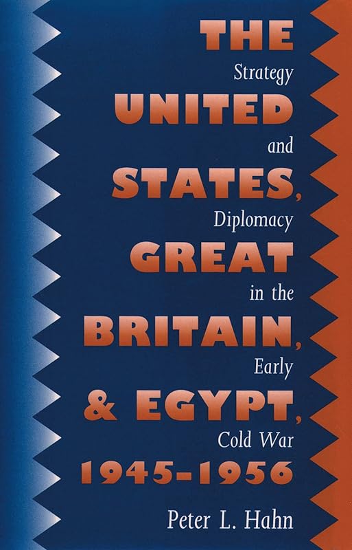 The United States, Great Britain, and Egypt, 1945-1956: Strategy and Diplomacy in the Early Cold War by Peter L. Hahn
