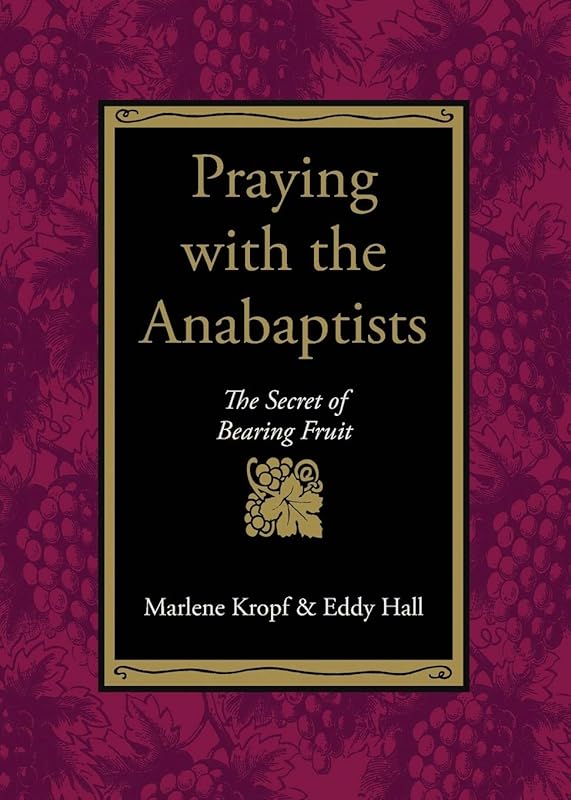 Praying With the Anabaptists: The Secret of Bearing Fruit by Marlene Kropf