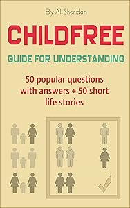 Childfree: Guide for Understanding: 50 popular questions with answers + 50 short life stories by Al Sheridan