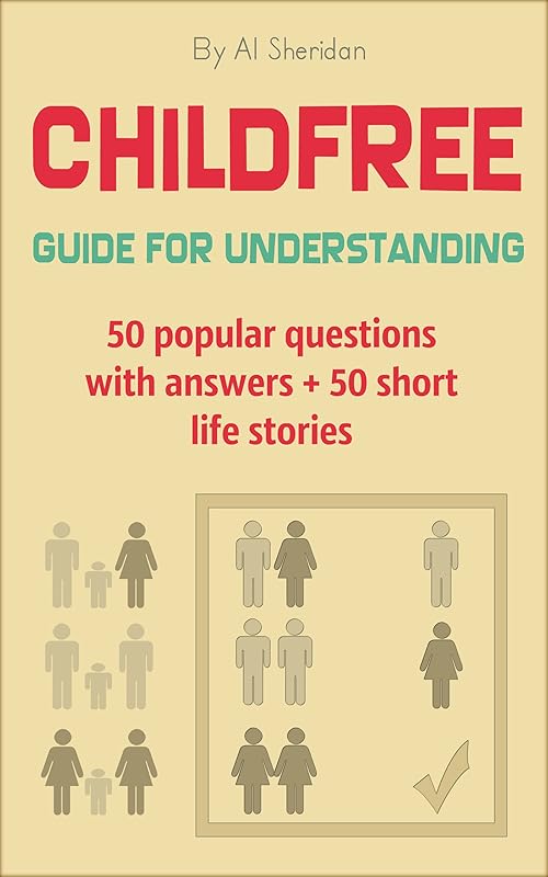 Childfree: Guide for Understanding: 50 popular questions with answers + 50 short life stories by Al Sheridan