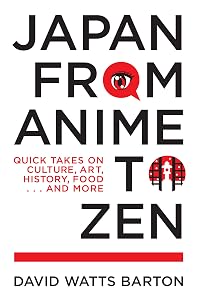 Japan from Anime to Zen: Quick Takes on Culture, Art, History, Food . . . and More by David Watts Barton