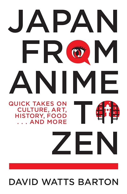 Japan from Anime to Zen: Quick Takes on Culture, Art, History, Food . . . and More by David Watts Barton