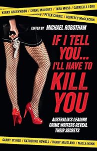 If I Tell You . . . I'll Have to Kill You: Australia's Leading Crime Writers Reveal Their Secrets