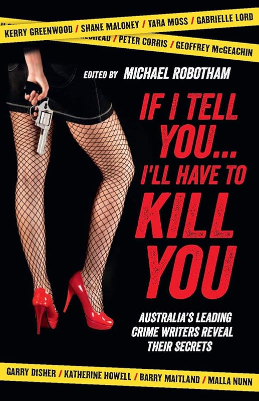 If I Tell You . . . I'll Have to Kill You: Australia's Leading Crime Writers Reveal Their Secrets by Michael Robotham