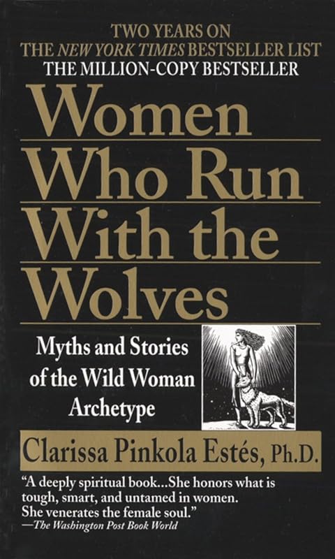 Women Who Run with the Wolves: Myths and Stories of the Wild Woman Archetype by Clarissa Pinkola Estes