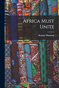Africa Must Unite by Kwame 1909-1972 Nkrumah