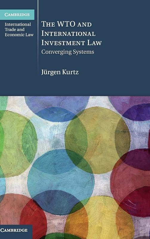 The WTO and International Investment Law: Converging Systems (Cambridge International Trade and Economic Law, Series Number 20) by Jürgen Kurtz