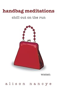 Handbag Meditations: Chill out on the Run by Alison Nancye