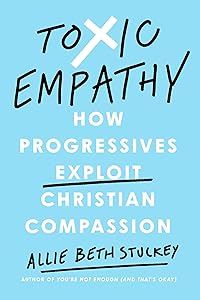 Toxic Empathy: How Progressives Exploit Christian Compassion by Allie Beth Stuckey