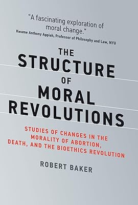 The Structure of Moral Revolutions: Studies of Changes in the Morality of Abortion, Death, and the Bioethics Revolution (Basic Bioethics)