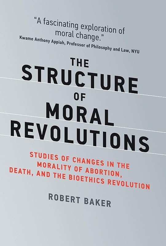 The Structure of Moral Revolutions: Studies of Changes in the Morality of Abortion, Death, and the Bioethics Revolution (Basic Bioethics) by Robert Baker