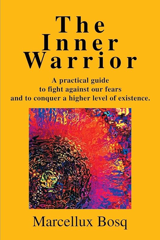 The Inner Warrior: A practical guide to fight against our fears and to conquer a higher level of existence. by Marcelo Bosque