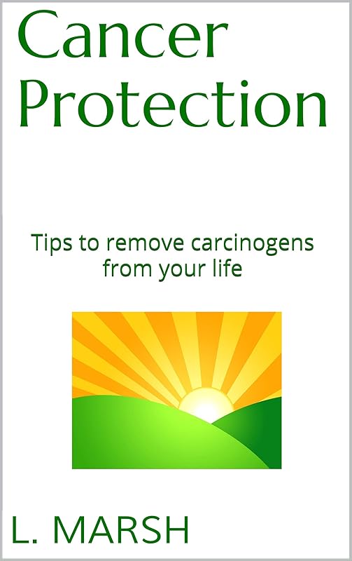Cancer Protection: Tips to remove carcinogens from your life by L. Marsh