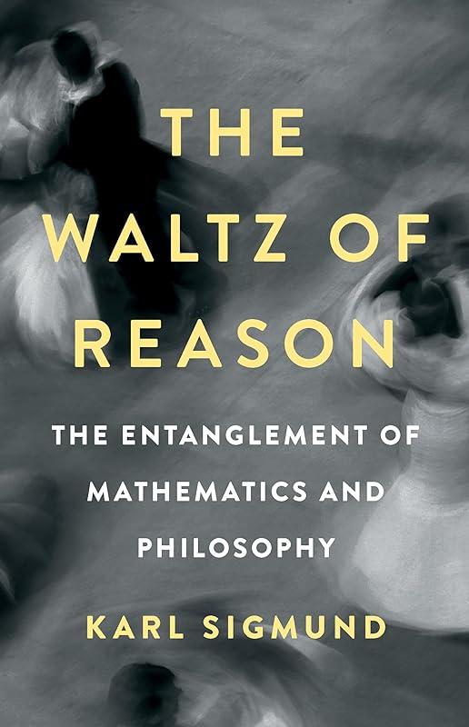 The Waltz of Reason: The Entanglement of Mathematics and Philosophy by Karl Sigmund