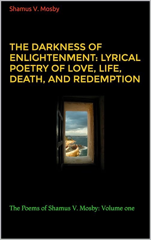 The Darkness of Enlightenment: Lyrical Poetry of Love, Life, Death, and Redemption: The Poems of Shamus V. Mosby: Volume one by Shamus  V. Mosby
