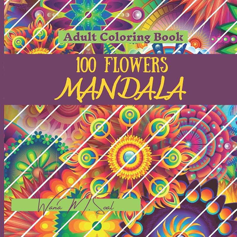 Mandala 100 Flowers: Relaxing Coloring Book for Adults / A Variety of Flower Designs / Anti-Stress Mandala Floral Designs by Wana M. Soal