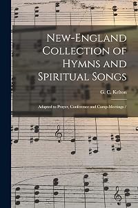 New-England Collection of Hymns and Spiritual Songs: Adapted to Prayer, Conference and Camp-meetings / by G C Kelton