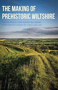 The Making of Prehistoric Wiltshire: Life, Ceremony & Death from the Earliest Times to the Roman Invasion