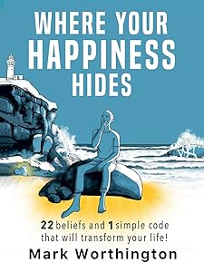 WHERE YOUR HAPPINESS HIDES: It’s closer than you think! by Mark Worthington