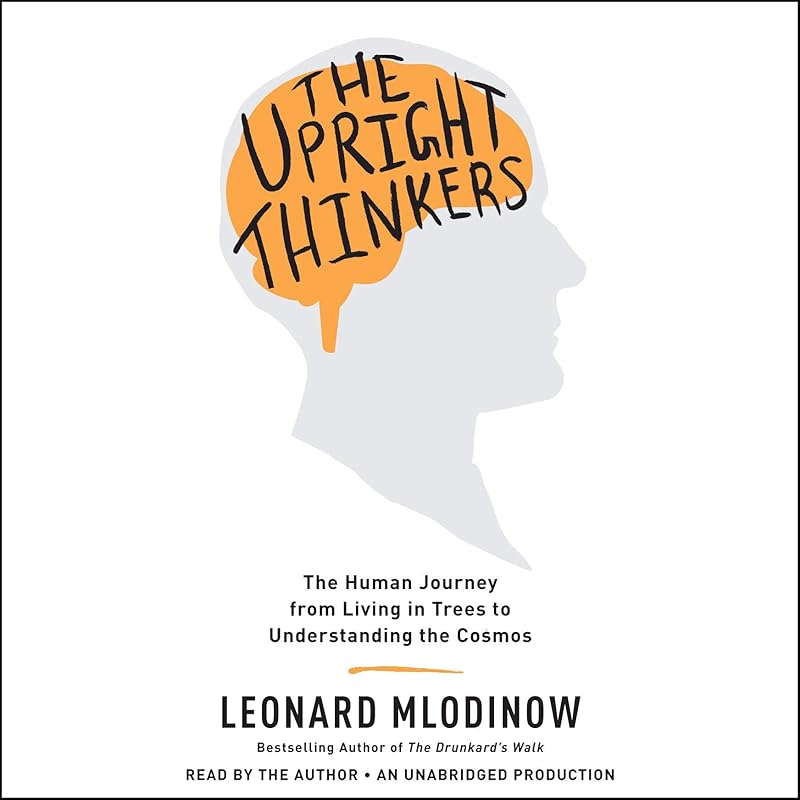 The Upright Thinkers: The Human Journey From Living in Trees to Understanding the Cosmos by Leonard Mlodinow